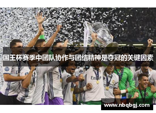国王杯赛季中团队协作与团结精神是夺冠的关键因素