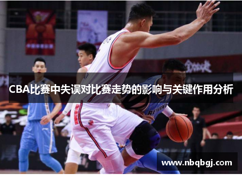 CBA比赛中失误对比赛走势的影响与关键作用分析