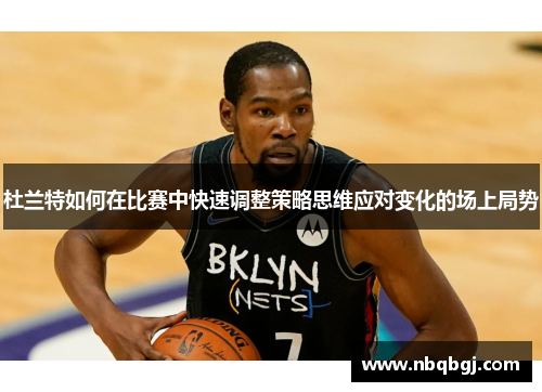 杜兰特如何在比赛中快速调整策略思维应对变化的场上局势