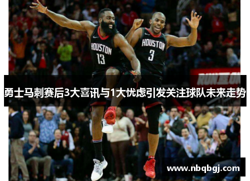 勇士马刺赛后3大喜讯与1大忧虑引发关注球队未来走势