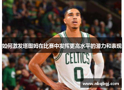 如何激发塔图姆在比赛中发挥更高水平的潜力和表现