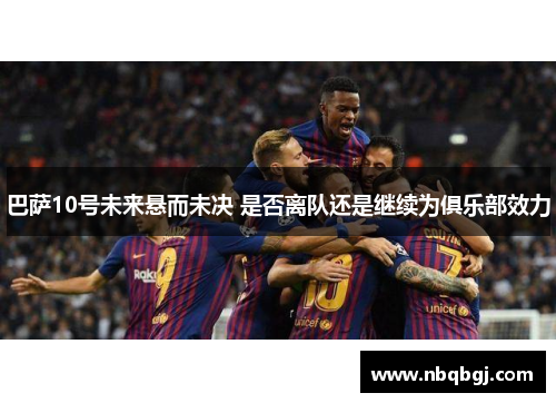 巴萨10号未来悬而未决 是否离队还是继续为俱乐部效力