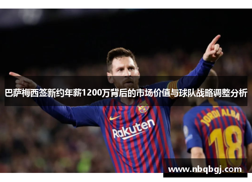 巴萨梅西签新约年薪1200万背后的市场价值与球队战略调整分析