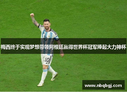 梅西终于实现梦想带领阿根廷赢得世界杯冠军捧起大力神杯
