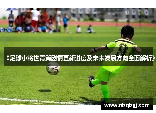 《足球小将世青篇剧情更新进度及未来发展方向全面解析》