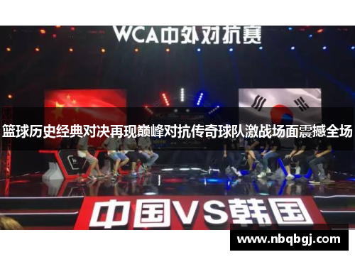 篮球历史经典对决再现巅峰对抗传奇球队激战场面震撼全场