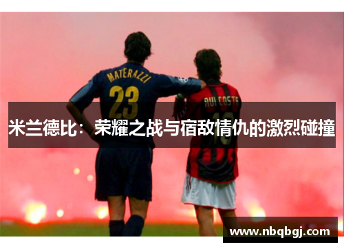 米兰德比：荣耀之战与宿敌情仇的激烈碰撞
