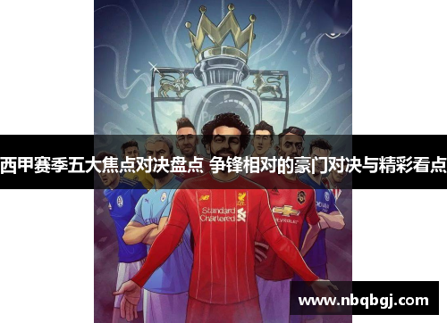 西甲赛季五大焦点对决盘点 争锋相对的豪门对决与精彩看点 西甲赛季五大焦点对决盘点 争锋相对的豪门对决与精彩看点