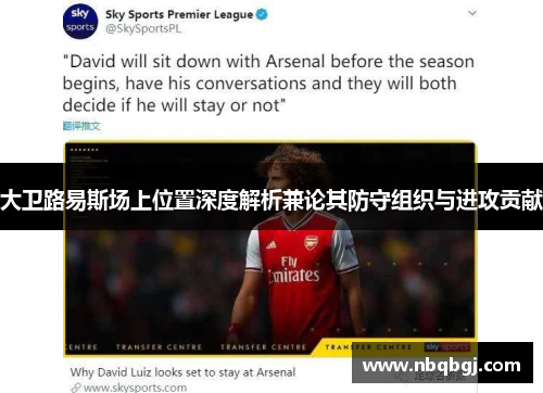 大卫路易斯场上位置深度解析兼论其防守组织与进攻贡献 大卫路易斯场上位置深度解析兼论其防守组织与进攻贡献