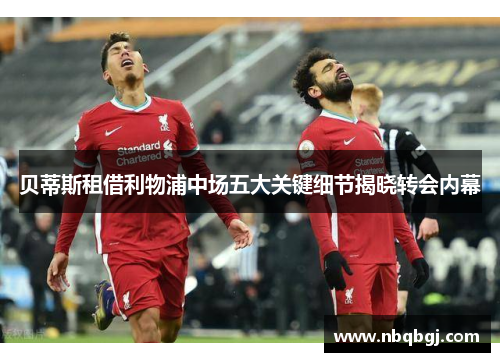 贝蒂斯租借利物浦中场五大关键细节揭晓转会内幕