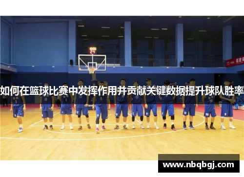 如何在篮球比赛中发挥作用并贡献关键数据提升球队胜率 如何在篮球比赛中发挥作用并贡献关键数据提升球队胜率