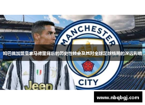 姆巴佩加盟皇家马德里背后的历史性转会及其对全球足球格局的深远影响 姆巴佩加盟皇家马德里背后的历史性转会及其对全球足球格局的深远影响