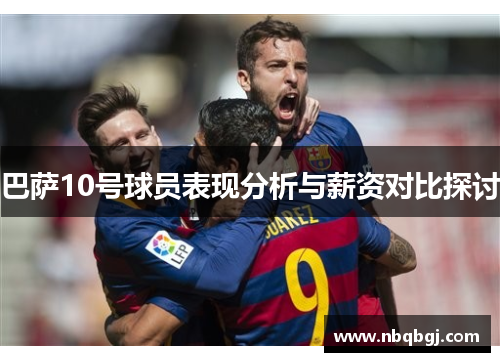 巴萨10号球员表现分析与薪资对比探讨