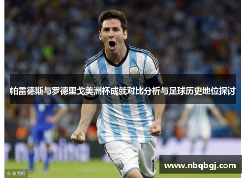 帕雷德斯与罗德里戈美洲杯成就对比分析与足球历史地位探讨 帕雷德斯与罗德里戈美洲杯成就对比分析与足球历史地位探讨