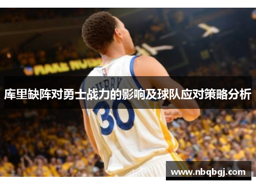 库里缺阵对勇士战力的影响及球队应对策略分析 库里缺阵对勇士战力的影响及球队应对策略分析