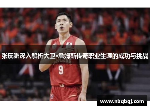 张庆鹏深入解析大卫·詹姆斯传奇职业生涯的成功与挑战 张庆鹏深入解析大卫·詹姆斯传奇职业生涯的成功与挑战