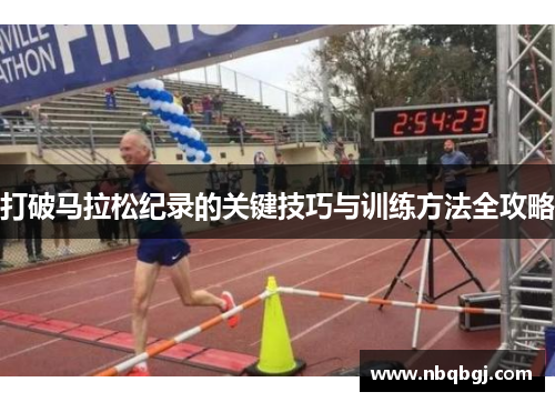 打破马拉松纪录的关键技巧与训练方法全攻略 打破马拉松纪录的关键技巧与训练方法全攻略