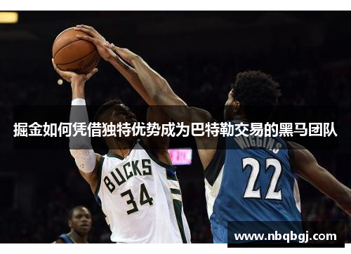 掘金如何凭借独特优势成为巴特勒交易的黑马团队 掘金如何凭借独特优势成为巴特勒交易的黑马团队