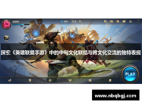 探索《英雄联盟手游》中的中匈文化联结与跨文化交流的独特表现 探索《英雄联盟手游》中的中匈文化联结与跨文化交流的独特表现