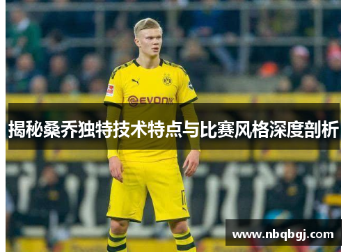 揭秘桑乔独特技术特点与比赛风格深度剖析