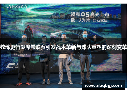 教练更替潮席卷联赛引发战术革新与球队重塑的深刻变革 教练更替潮席卷联赛引发战术革新与球队重塑的深刻变革