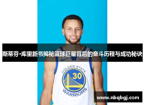 斯蒂芬·库里新书揭秘篮球巨星背后的奋斗历程与成功秘诀 斯蒂芬·库里新书揭秘篮球巨星背后的奋斗历程与成功秘诀