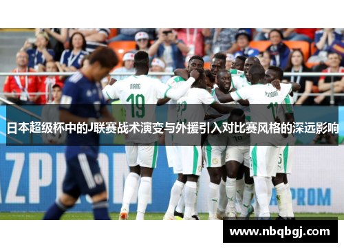 日本超级杯中的J联赛战术演变与外援引入对比赛风格的深远影响