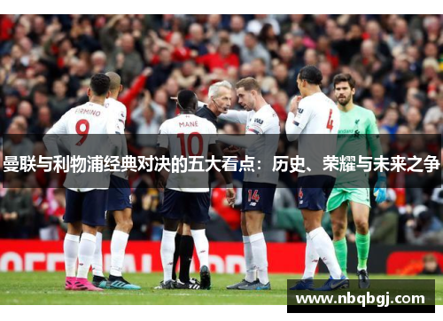 曼联与利物浦经典对决的五大看点：历史、荣耀与未来之争