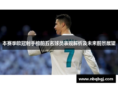 本赛季欧冠射手榜前五名球员表现解析及未来前景展望