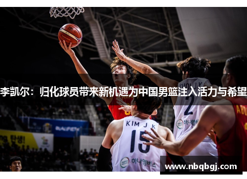 李凯尔：归化球员带来新机遇为中国男篮注入活力与希望