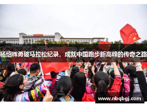 杨绍辉勇破马拉松纪录，成就中国跑步新高峰的传奇之路