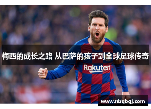 梅西的成长之路 从巴萨的孩子到全球足球传奇 梅西的成长之路 从巴萨的孩子到全球足球传奇